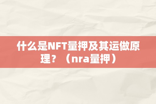 什么是NFT量押及其运做原理？（nra量押）