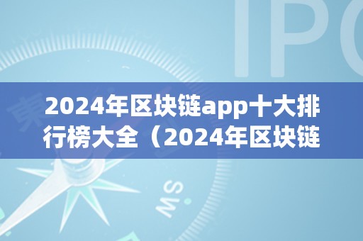 2024年区块链app十大排行榜大全（2024年区块链app十大排行榜大全下载）