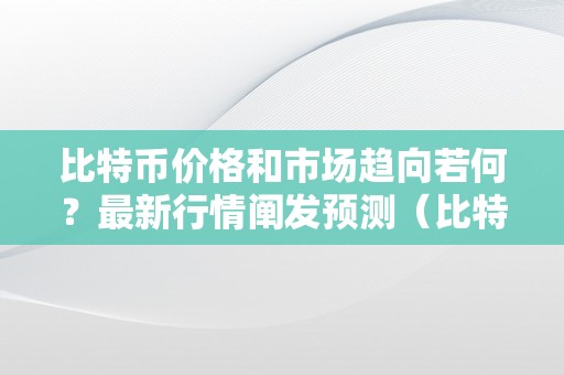 比特币价格和市场趋向若何？最新行情阐发预测（比特币的最新价格走势阐发）