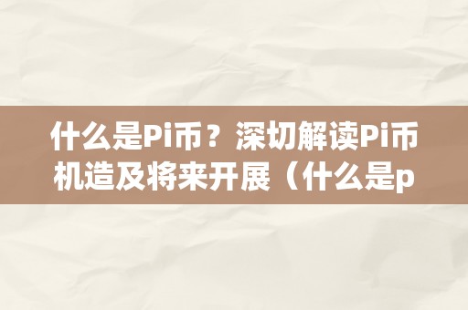 什么是Pi币？深切解读Pi币机造及将来开展（什么是pi币?深切解读pi币机造及将来开展的趋向）