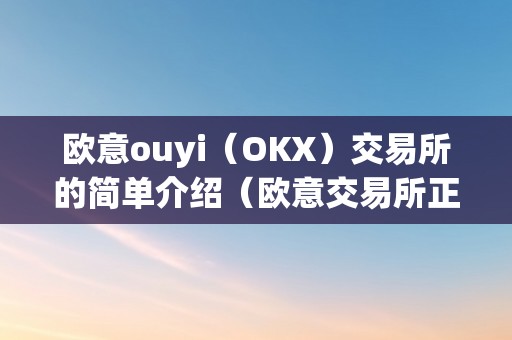 欧意ouyi（OKX）交易所的简单介绍（欧意交易所正规吗）