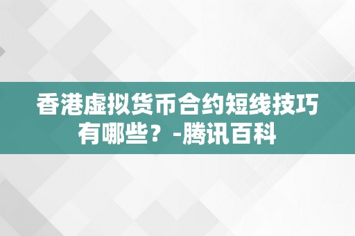 香港虚拟货币合约短线技巧有哪些？-腾讯百科