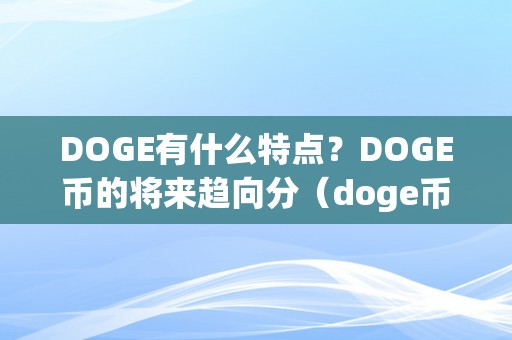 DOGE有什么特点？DOGE币的将来趋向分（doge币的前景怎么样）