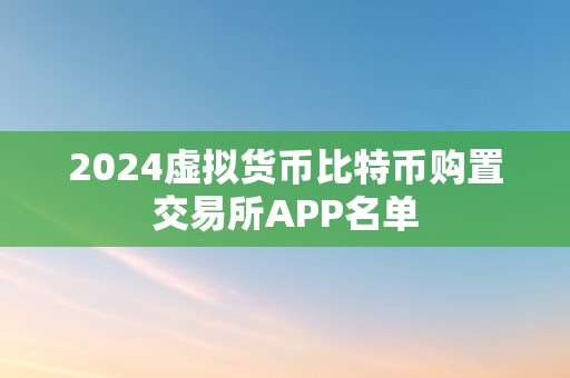 2024虚拟货币比特币购置交易所APP名单