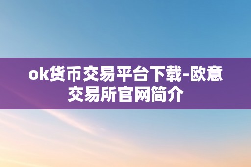 ok货币交易平台下载-欧意交易所官网简介