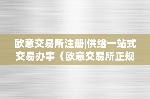 欧意交易所注册|供给一站式交易办事（欧意交易所正规吗）