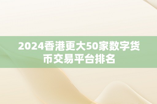 2024香港更大50家数字货币交易平台排名