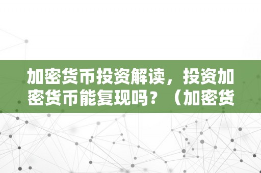 加密货币投资解读，投资加密货币能复现吗？（加密货币投资解读,投资加密货币能复现吗）