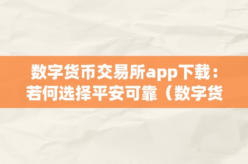 数字货币交易所app下载：若何选择平安可靠（数字货币交易所app下载大全）