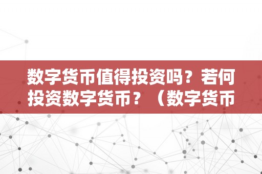 数字货币值得投资吗？若何投资数字货币？（数字货币值得投资吗?若何投资数字货币呢）