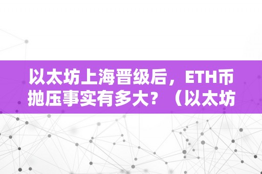 以太坊上海晋级后，ETH币抛压事实有多大？（以太坊上海晋级什么时候）