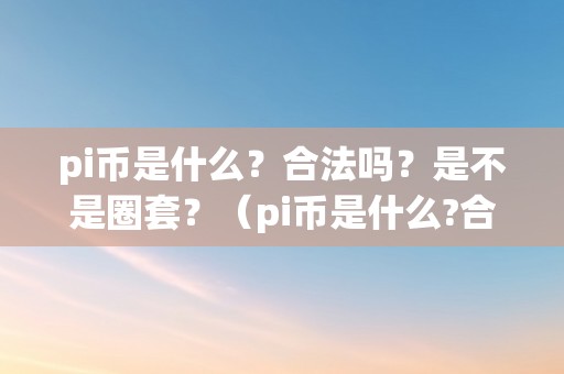 pi币是什么？合法吗？是不是圈套？（pi币是什么?合法吗?是不是圈套?2022年6月27号）