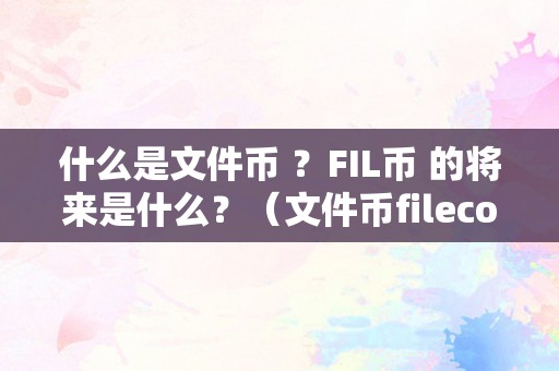 什么是文件币 ？FIL币 的将来是什么？（文件币filecoin）