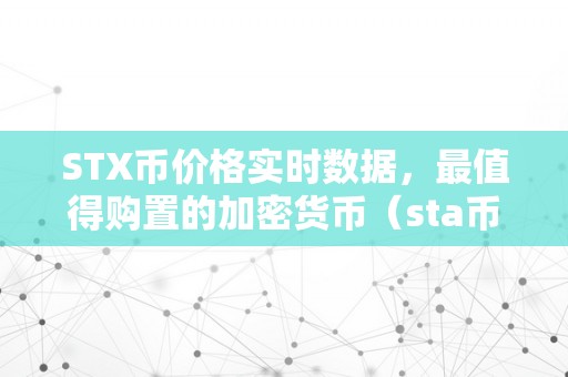 STX币价格实时数据，最值得购置的加密货币（sta币）