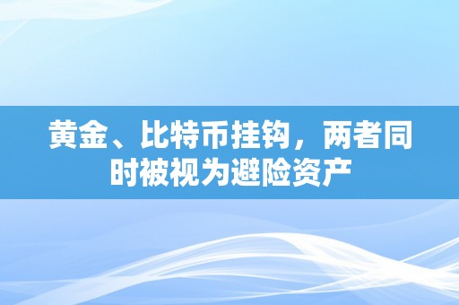 黄金、比特币挂钩，两者同时被视为避险资产