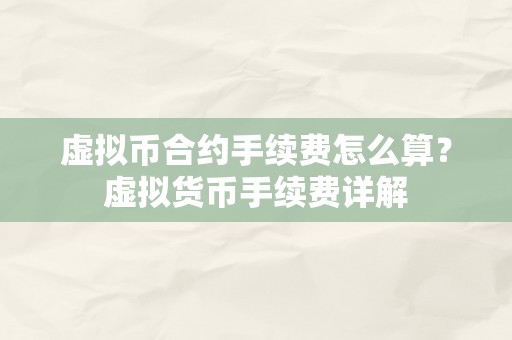 虚拟币合约手续费怎么算？虚拟货币手续费详解