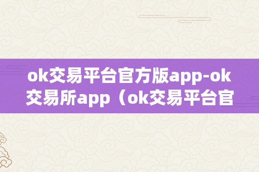 ok交易平台官方版app-ok交易所app（ok交易平台官网下载）