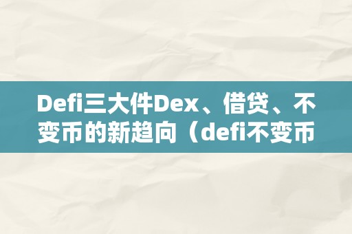 Defi三大件Dex、借贷、不变币的新趋向（defi不变币有哪些）