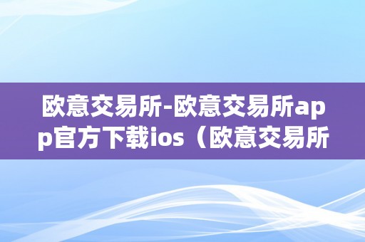 欧意交易所-欧意交易所app官方下载ios（欧意交易所正规吗）