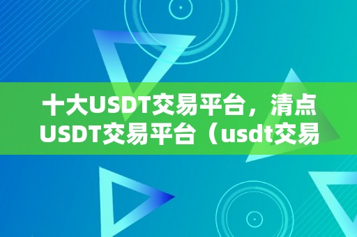 十大USDT交易平台，清点USDT交易平台（usdt交易平台网站）