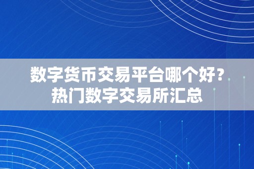 数字货币交易平台哪个好？热门数字交易所汇总