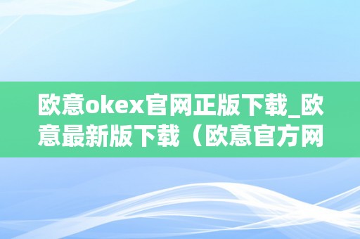 欧意okex官网正版下载_欧意最新版下载（欧意官方网站）