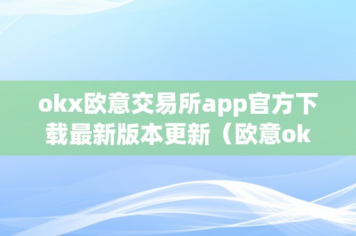 okx欧意交易所app官方下载最新版本更新（欧意okex交易所）