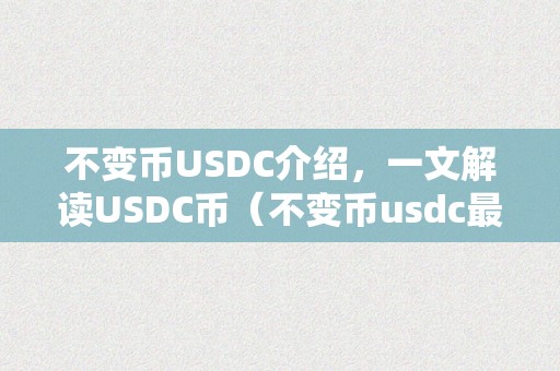 不变币USDC介绍，一文解读USDC币（不变币usdc最新动静）