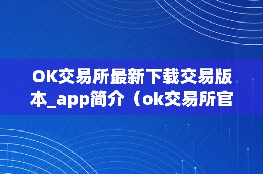 OK交易所最新下载交易版本_app简介（ok交易所官方下载）
