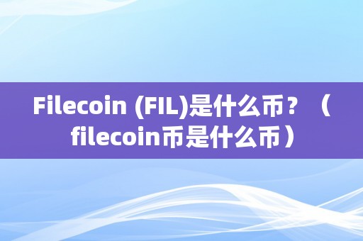 Filecoin (FIL)是什么币？（filecoin币是什么币）