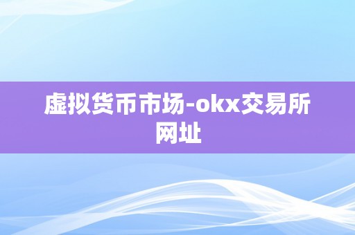 虚拟货币市场-okx交易所网址