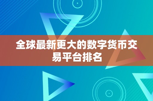 全球最新更大的数字货币交易平台排名