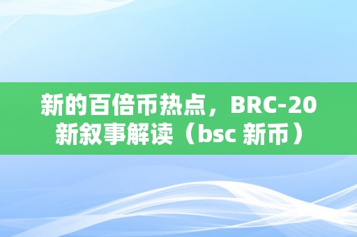 新的百倍币热点，BRC-20新叙事解读（bsc 新币）