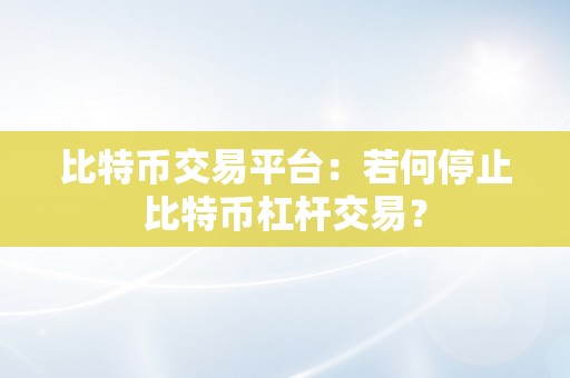 比特币交易平台：若何停止比特币杠杆交易？