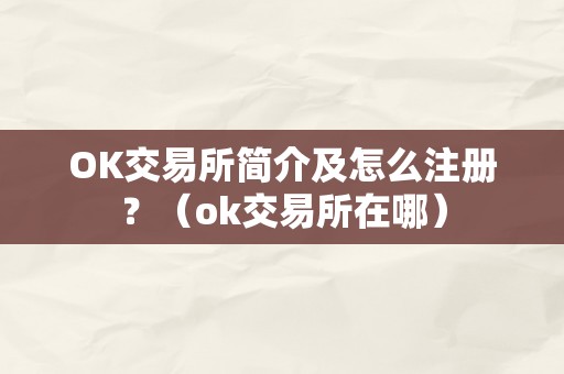 OK交易所简介及怎么注册?(ok交易所在哪)