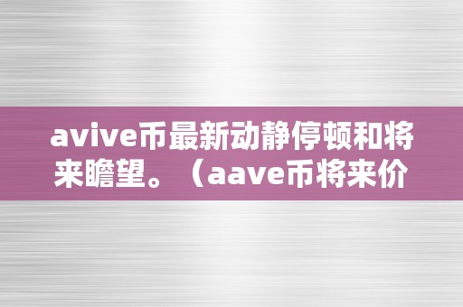 avive币最新动静停顿和将来瞻望。（aave币将来价格）