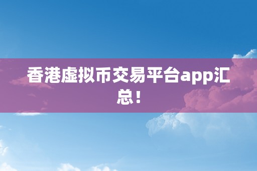 香港虚拟币交易平台app汇总！