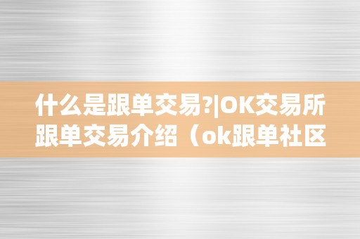 什么是跟单交易?|OK交易所跟单交易介绍（ok跟单社区）