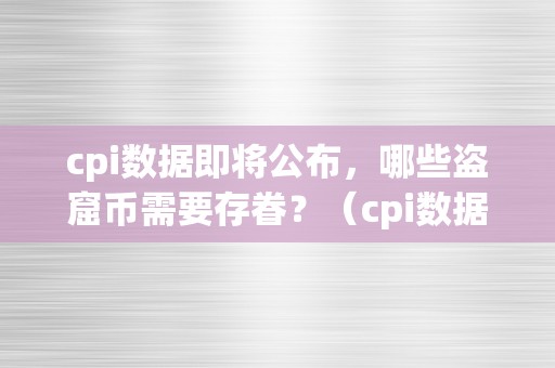 cpi数据即将公布，哪些盗窟币需要存眷？（cpi数据即将公布,哪些盗窟币需要存眷）