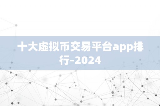 十大虚拟币交易平台app排行-2024