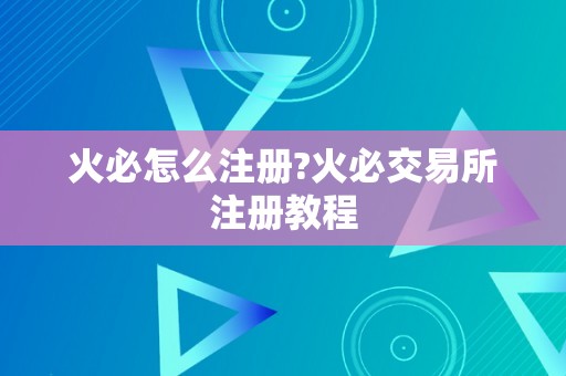 火必怎么注册?火必交易所注册教程