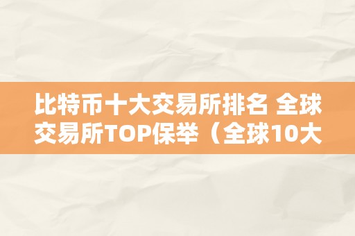 比特币十大交易所排名 全球交易所TOP保举（全球10大比特币交易所）