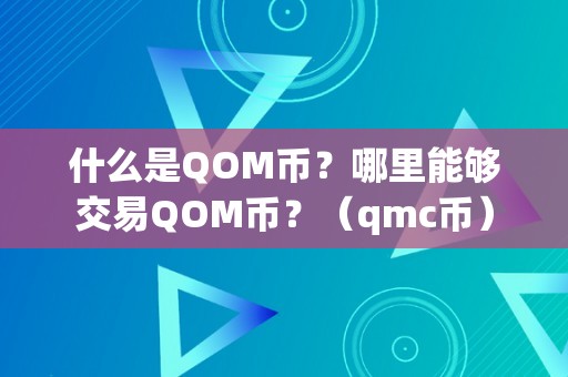 什么是QOM币？哪里能够交易QOM币？（qmc币）