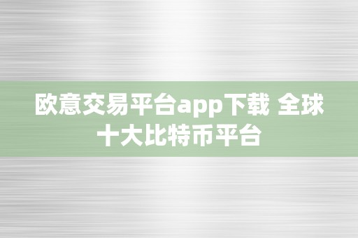 欧意交易平台app下载 全球十大比特币平台