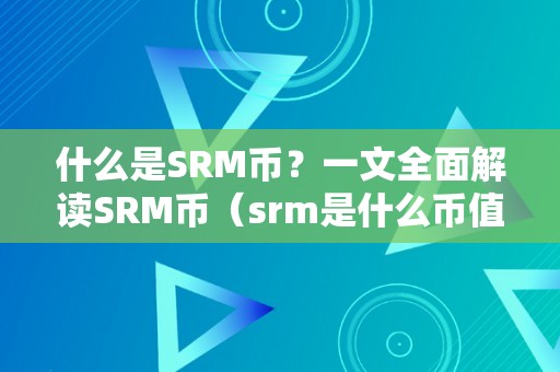 什么是SRM币？一文全面解读SRM币（srm是什么币值得持久投资吗）