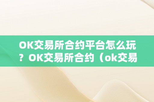 OK交易所合约平台怎么玩？OK交易所合约（ok交易所的合约怎么玩?）