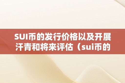 SUI币的发行价格以及开展汗青和将来评估（sui币的发行价格以及开展汗青和将来评估办法）