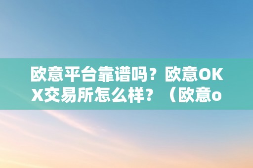 欧意平台靠谱吗？欧意OKX交易所怎么样？（欧意okex怎么交易）