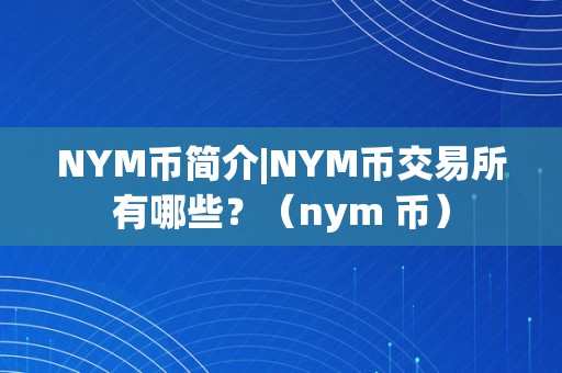 NYM币简介|NYM币交易所有哪些？（nym 币）