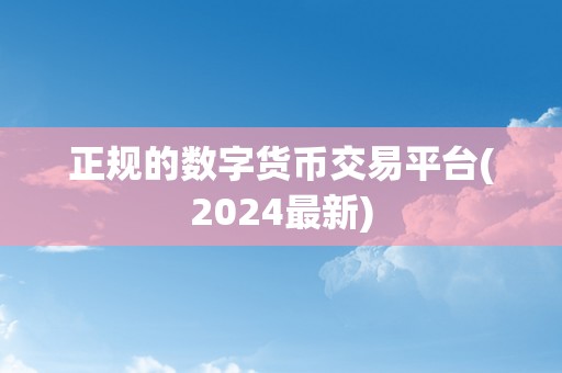 正规的数字货币交易平台(2024最新)